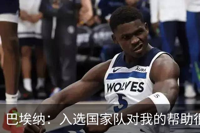 巴埃纳：入选国家队对我的帮助很大；希望对阵佛得角时能首发出战